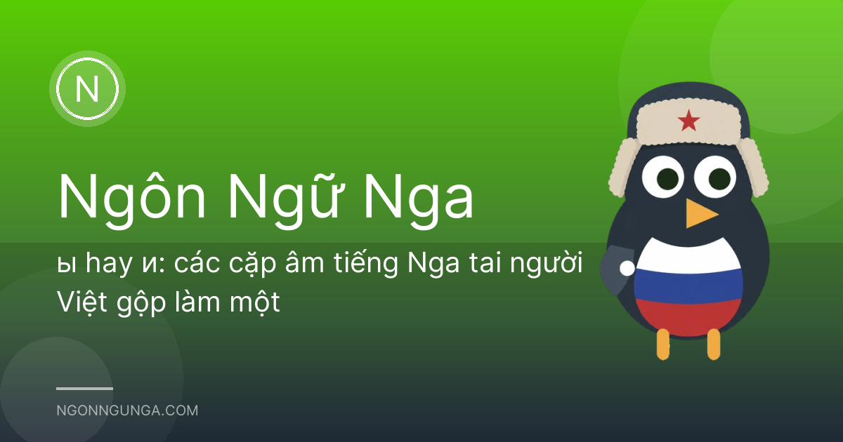 ы hay и: các cặp âm tiếng Nga tai người Việt gộp làm một