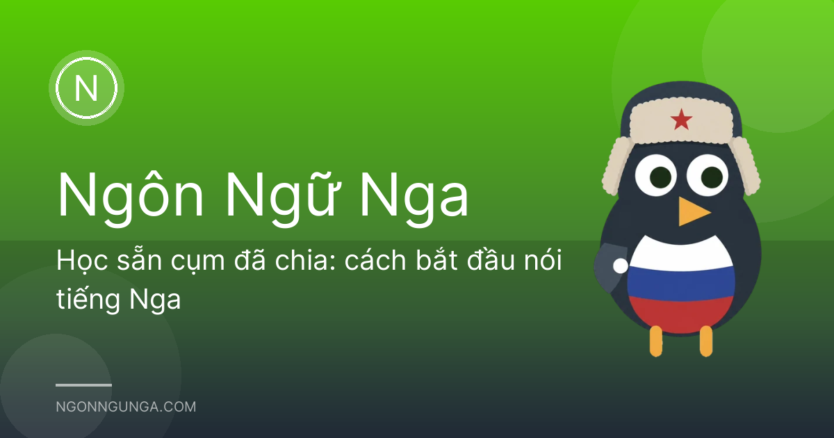 Học sẵn cụm đã chia: cách bắt đầu nói tiếng Nga