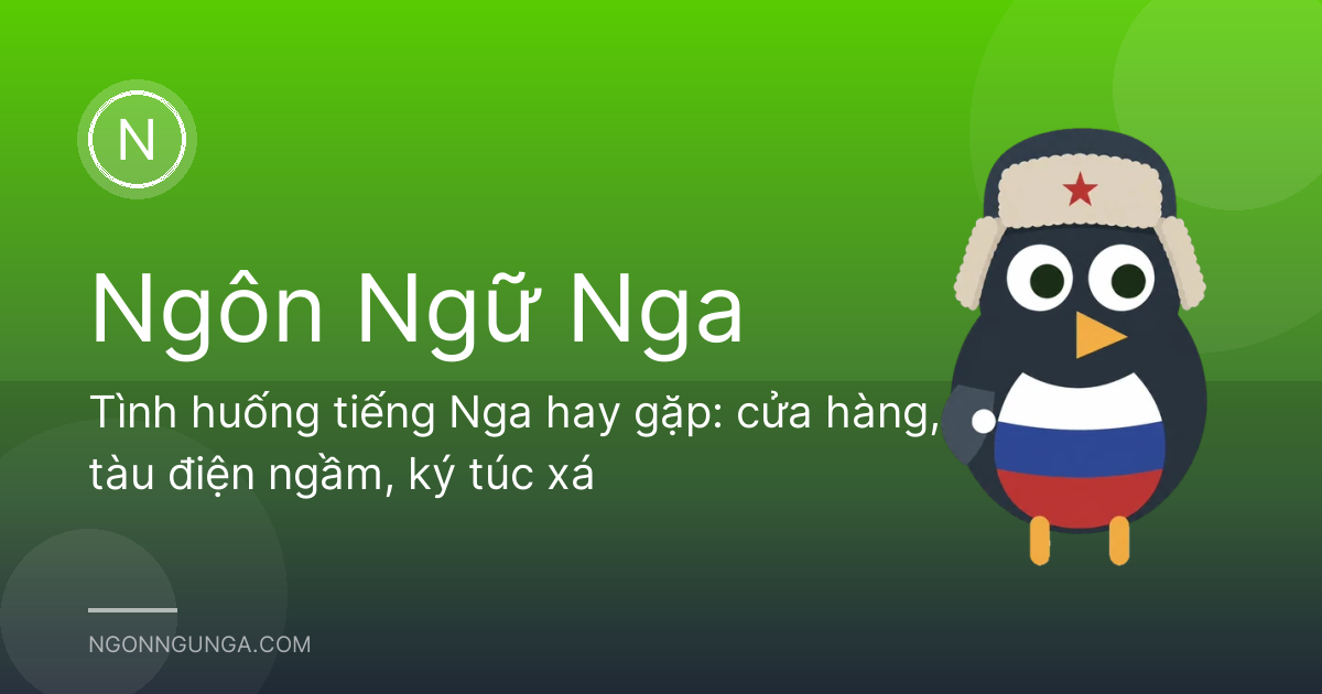 Tình huống tiếng Nga hay gặp: cửa hàng, tàu điện ngầm, ký túc xá